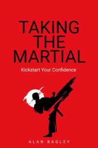 Front cover of Taking the Martial: Kickstart your confidence by Alan Bagley