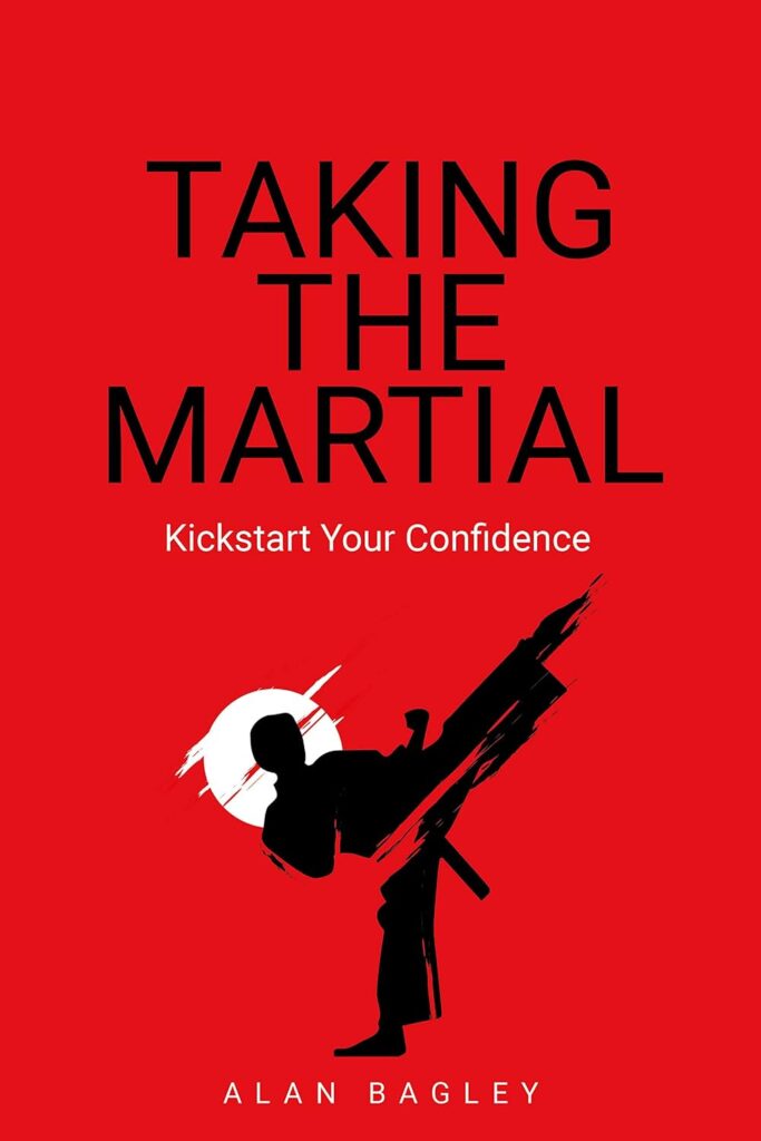 Front cover of Taking the Martial: Kickstart your confidence by Alan Bagley